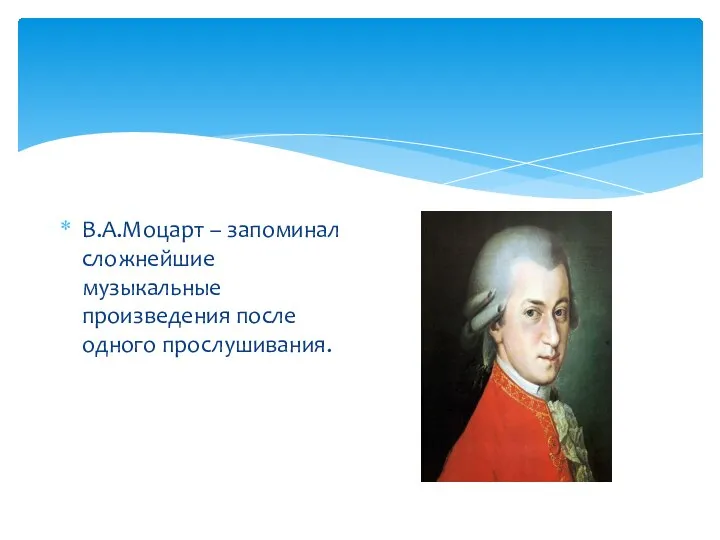 В.А.Моцарт – запоминал сложнейшие музыкальные произведения после одного прослушивания.