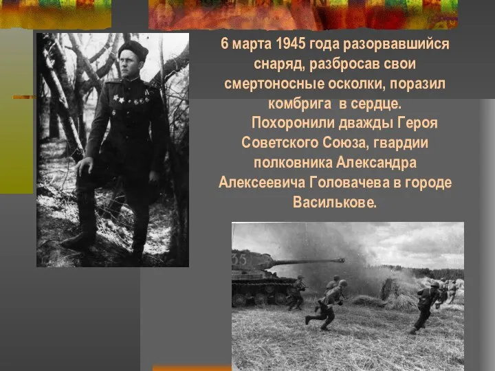 6 марта 1945 года разорвавшийся снаряд, разбросав свои смертоносные осколки, поразил комбрига