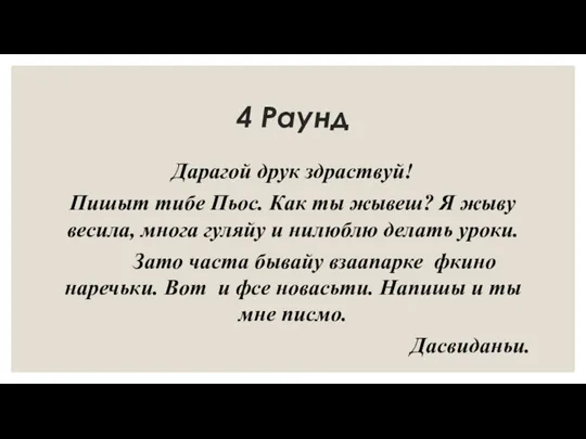 4 Раунд Дарагой друк здраствуй! Пишыт тибе Пьос. Как ты жывеш? Я