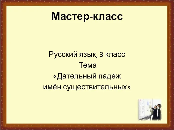 Мастер-класс Русский язык, 3 класс Тема «Дательный падеж имён существительных»
