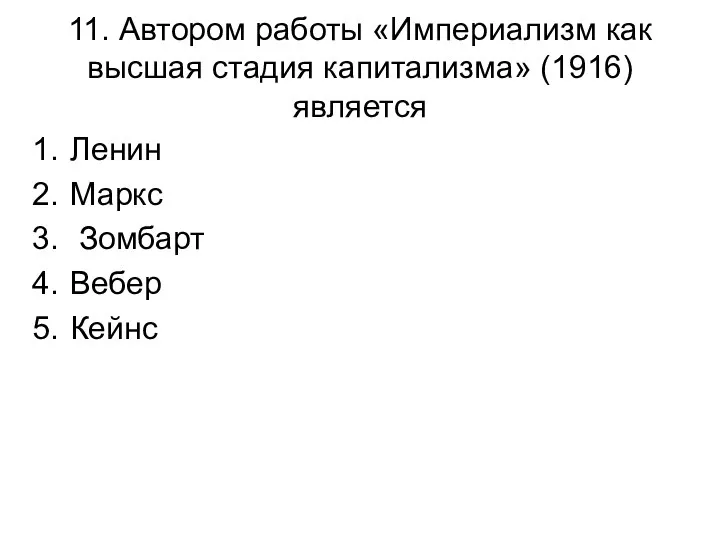 11. Автором работы «Империализм как высшая стадия капитализма» (1916) является Ленин Маркс Зомбарт Вебер Кейнс