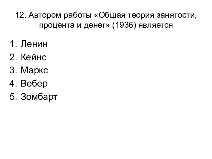 12. Автором работы «Общая теория занятости, процента и денег» (1936) является Ленин Кейнс Маркс Вебер Зомбарт