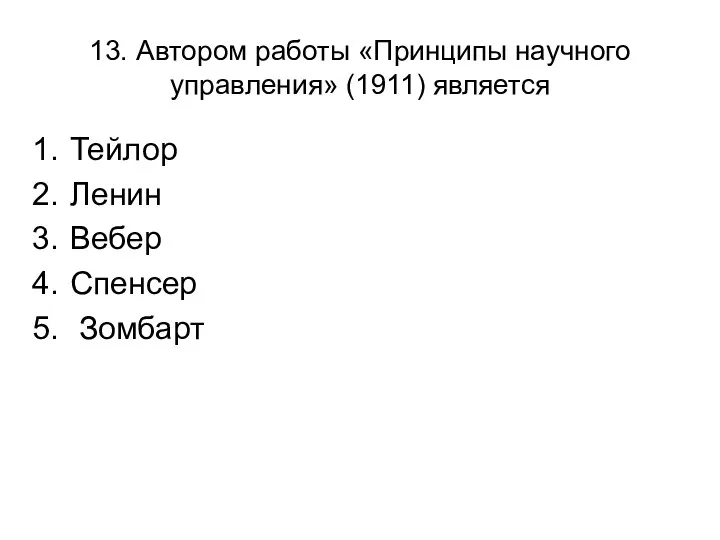 13. Автором работы «Принципы научного управления» (1911) является Тейлор Ленин Вебер Спенсер Зомбарт