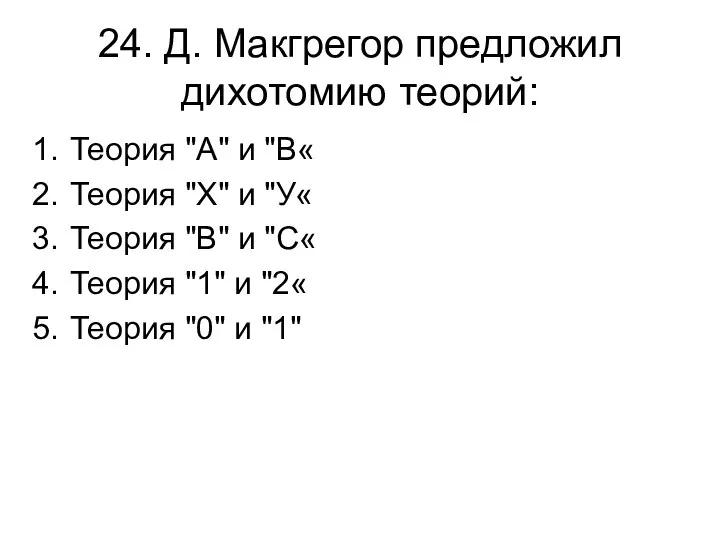 24. Д. Макгрегор предложил дихотомию теорий: Теория "А" и "В« Теория "Х"