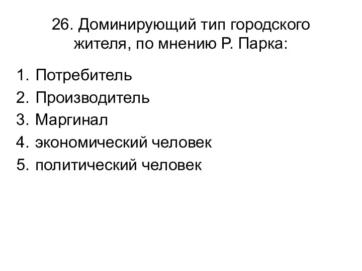 26. Доминирующий тип городского жителя, по мнению Р. Парка: Потребитель Производитель Маргинал экономический человек политический человек