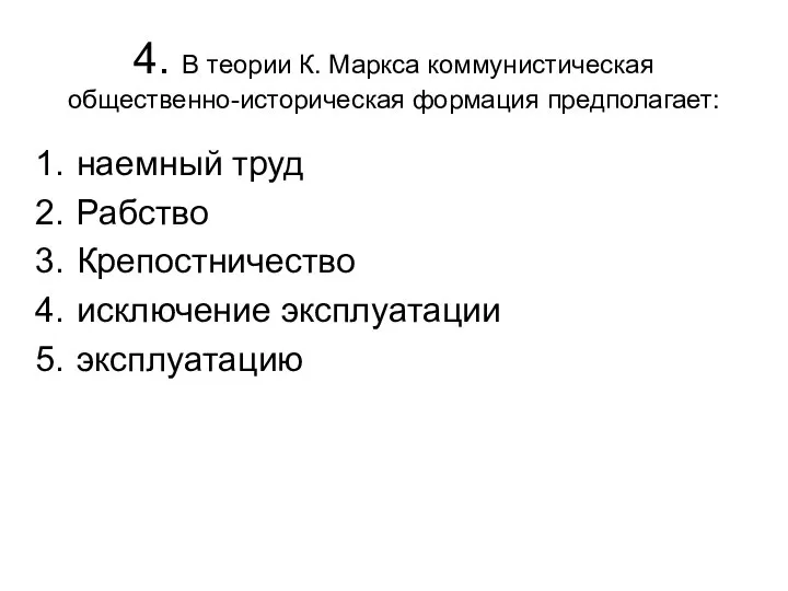 4. В теории К. Маркса коммунистическая общественно-историческая формация предполагает: наемный труд Рабство Крепостничество исключение эксплуатации эксплуатацию