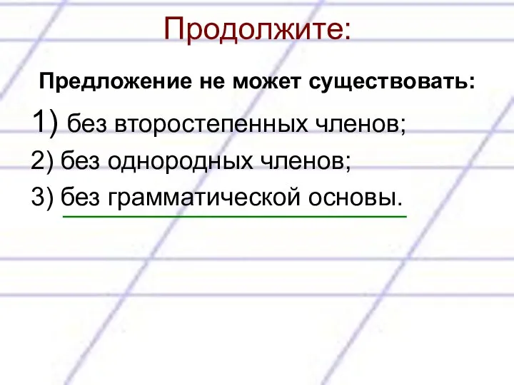 Продолжите: Предложение не может существовать: 1) без второстепенных членов; 2) без однородных