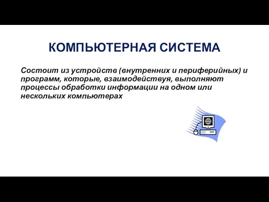 КОМПЬЮТЕРНАЯ СИСТЕМА Состоит из устройств (внутренних и периферийных) и программ, которые, взаимодействуя,