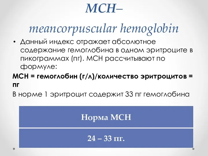 MCH– meancorpuscular hemoglobin Данный индекс отражает абсолютное содержание гемоглобина в одном эритроците