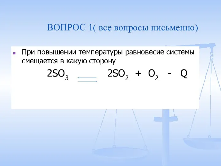 ВОПРОС 1( все вопросы письменно) При повышении температуры равновесие системы смещается в