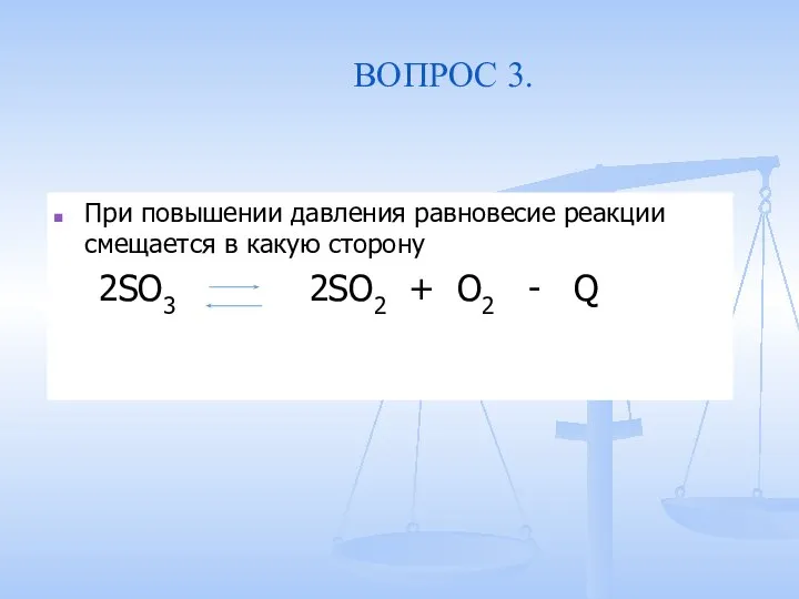ВОПРОС 3. При повышении давления равновесие реакции смещается в какую сторону 2SO3
