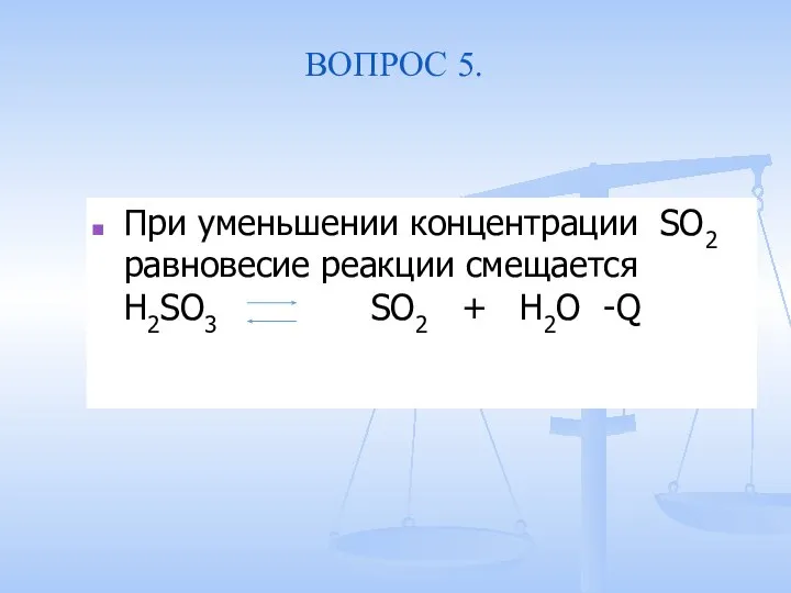 ВОПРОС 5. При уменьшении концентрации SO2 равновесие реакции смещается H2SO3 SO2 + H2O -Q