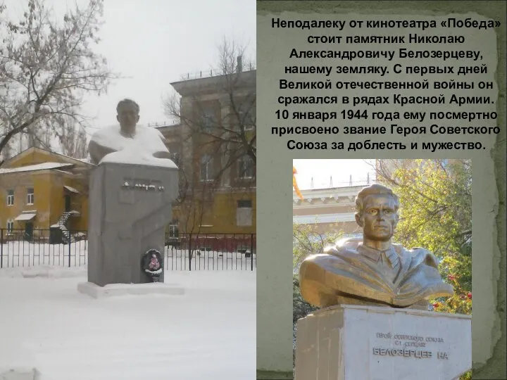 Неподалеку от кинотеатра «Победа» стоит памятник Николаю Александровичу Белозерцеву, нашему земляку. С