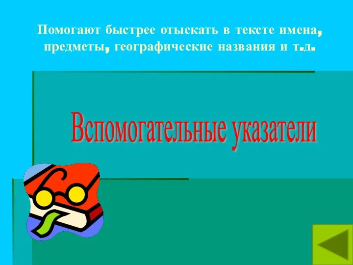 Помогают быстрее отыскать в тексте имена, предметы, географические названия и т.д. Вспомогательные указатели