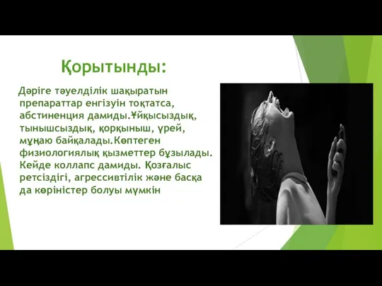 Қорытынды: Дәріге тәуелділік шақыратын препараттар енгізуін тоқтатса, абстиненция дамиды.Ұйқысыздық, тынышсыздық, қорқыныш, үрей,