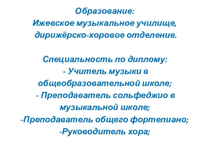 Образование: Ижевское музыкальное училище, дирижёрско-хоровое отделение. Специальность по диплому: - Учитель музыки