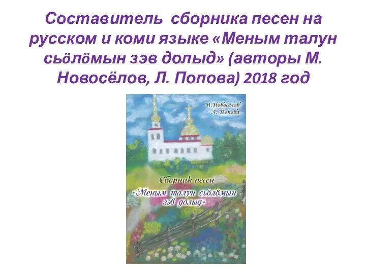 Составитель сборника песен на русском и коми языке «Меным талун сьöлöмын зэв