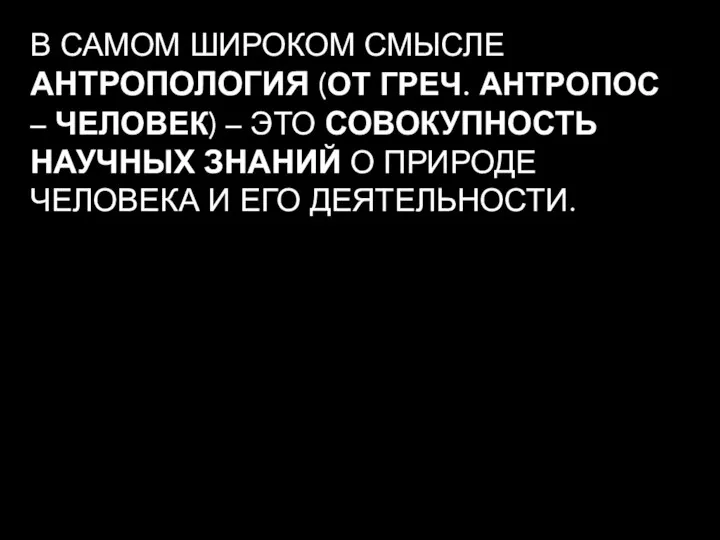 В САМОМ ШИРОКОМ СМЫСЛЕ АНТРОПОЛОГИЯ (ОТ ГРЕЧ. АНТРОПОС – ЧЕЛОВЕК) – ЭТО