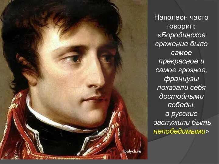 Наполеон часто говорил: «Бородинское сражение было самое прекрасное и самое грозное, французы