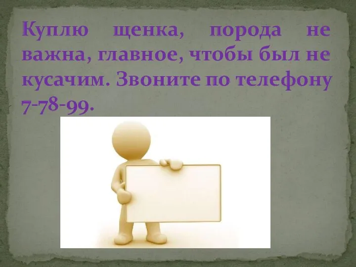 Куплю щенка, порода не важна, главное, чтобы был не кусачим. Звоните по телефону 7-78-99.