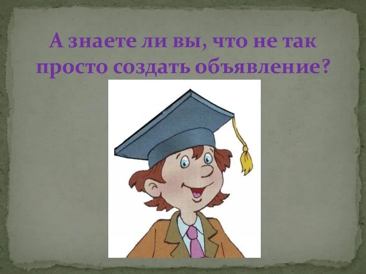 А знаете ли вы, что не так просто создать объявление?