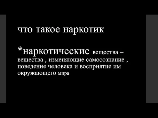 что такое наркотик *наркотические вещества –вещества , изменяющие самосознание , поведение человека