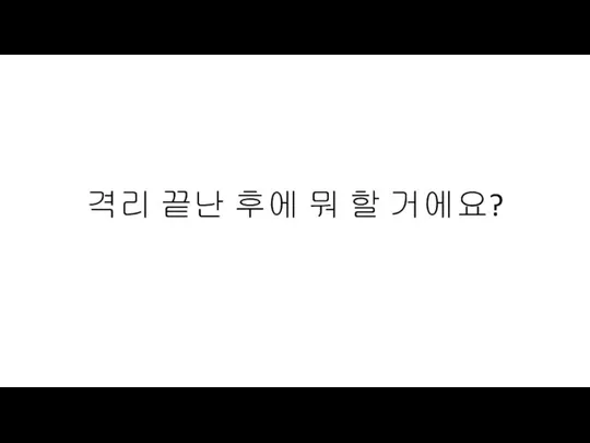 격리 끝난 후에 뭐 할 거에요?