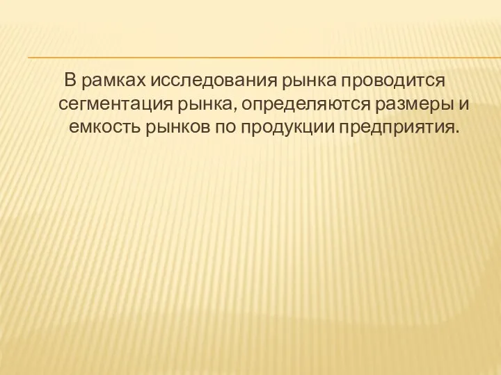 В рамках исследования рынка проводится сегментация рынка, определяются размеры и емкость рынков по продукции предприятия.