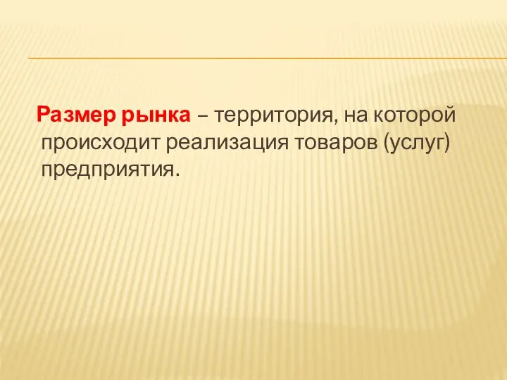 Размер рынка – территория, на которой происходит реализация товаров (услуг) предприятия.