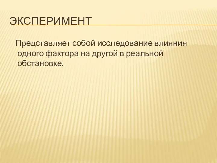 ЭКСПЕРИМЕНТ Представляет собой исследование влияния одного фактора на другой в реальной обстановке.