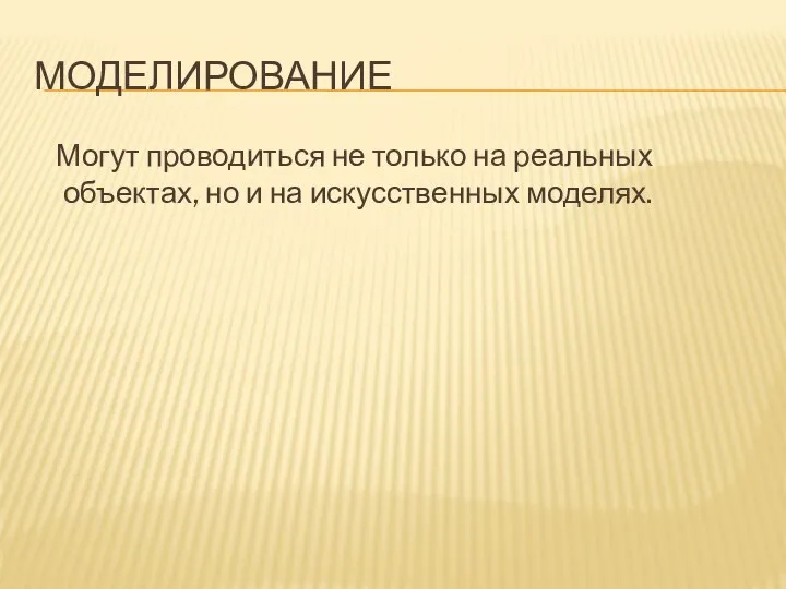 МОДЕЛИРОВАНИЕ Могут проводиться не только на реальных объектах, но и на искусственных моделях.