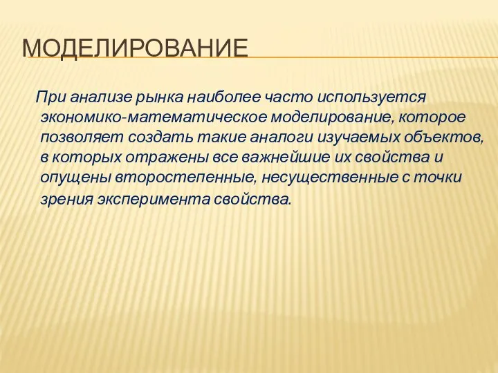 МОДЕЛИРОВАНИЕ При анализе рынка наиболее часто используется экономико-математическое моделирование, которое позволяет создать