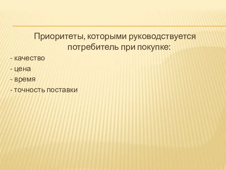 Приоритеты, которыми руководствуется потребитель при покупке: - качество - цена - время - точность поставки