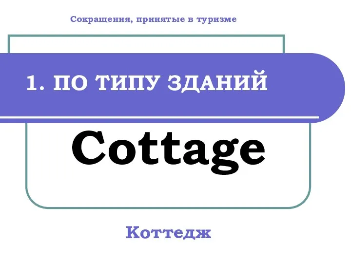 1. ПО ТИПУ ЗДАНИЙ Cottage Коттедж Сокращения, принятые в туризме