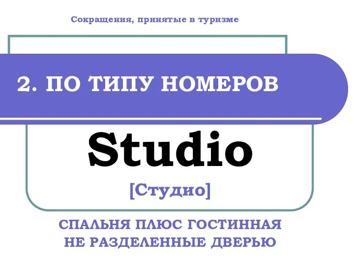 2. ПО ТИПУ НОМЕРОВ Studio [Студио] СПАЛЬНЯ ПЛЮС ГОСТИННАЯ НЕ РАЗДЕЛЕННЫЕ ДВЕРЬЮ Сокращения, принятые в туризме