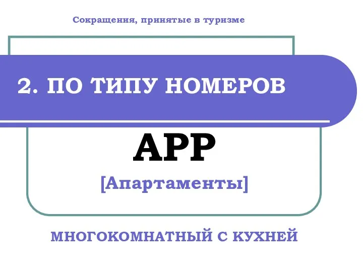 2. ПО ТИПУ НОМЕРОВ APP [Апартаменты] МНОГОКОМНАТНЫЙ С КУХНЕЙ Сокращения, принятые в туризме