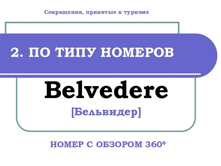 2. ПО ТИПУ НОМЕРОВ Belvedere [Бельвидер] НОМЕР С ОБЗОРОМ 360 Сокращения, принятые в туризме