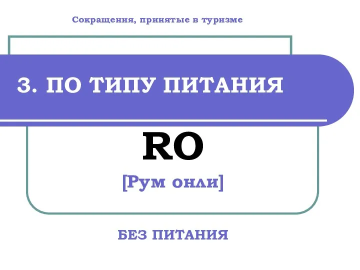 3. ПО ТИПУ ПИТАНИЯ RO [Рум онли] БЕЗ ПИТАНИЯ Сокращения, принятые в туризме