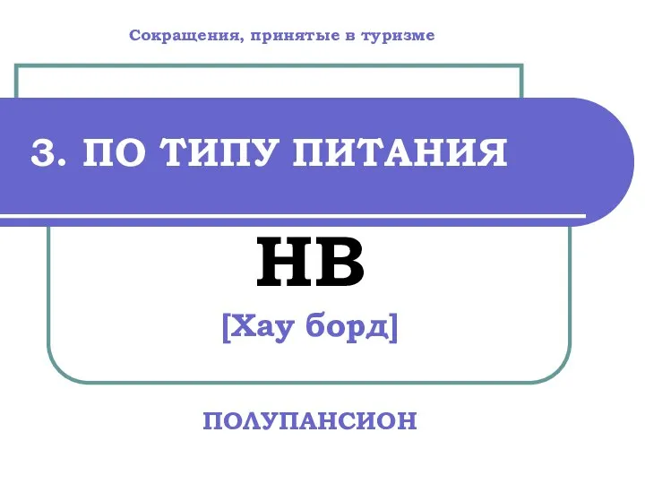 3. ПО ТИПУ ПИТАНИЯ HB [Хау борд] ПОЛУПАНСИОН Сокращения, принятые в туризме