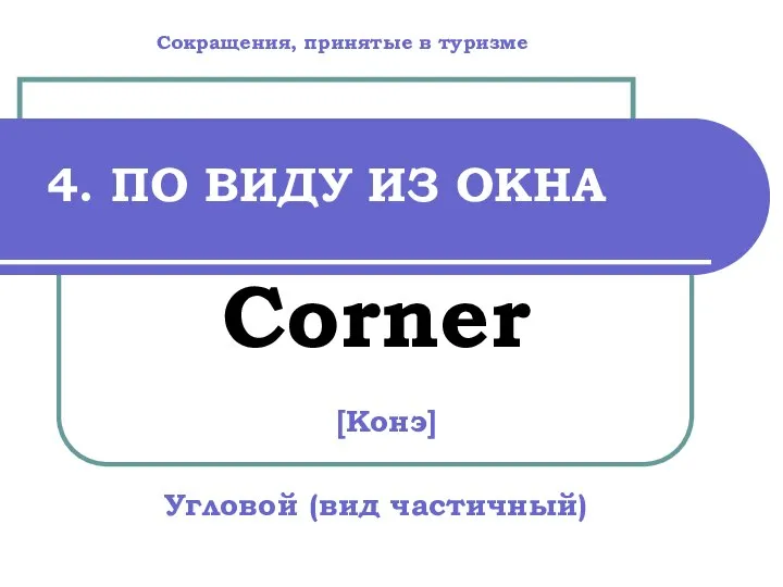 4. ПО ВИДУ ИЗ ОКНА Corner [Конэ] Угловой (вид частичный) Сокращения, принятые в туризме