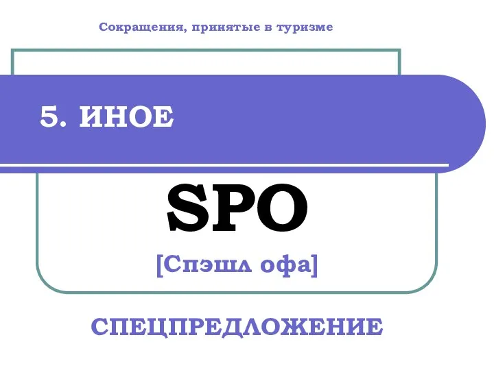 5. ИНОЕ SPO [Cпэшл офа] СПЕЦПРЕДЛОЖЕНИЕ Сокращения, принятые в туризме