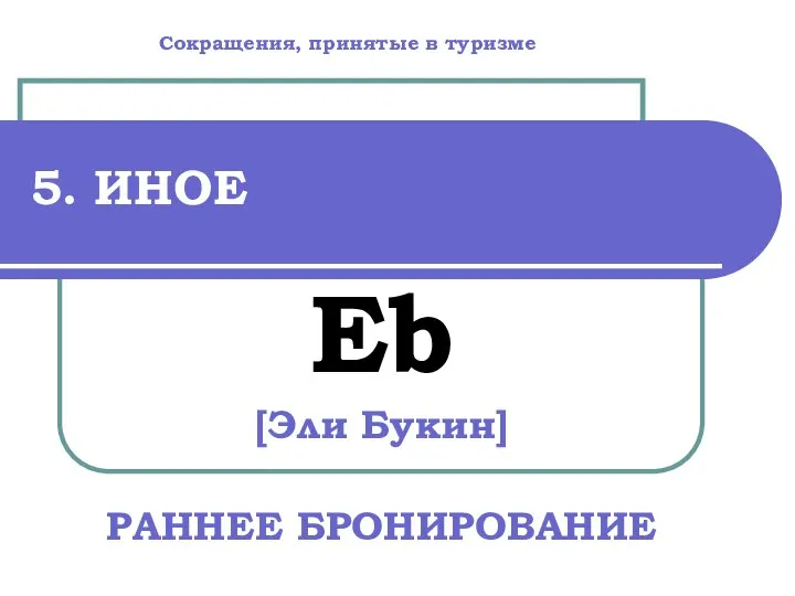 5. ИНОЕ Eb [Эли Букин] РАННЕЕ БРОНИРОВАНИЕ Сокращения, принятые в туризме