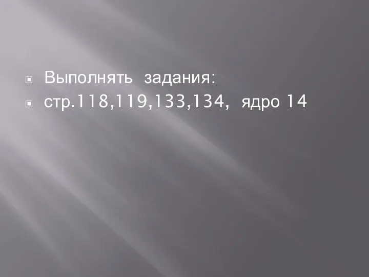 Выполнять задания: стр.118,119,133,134, ядро 14