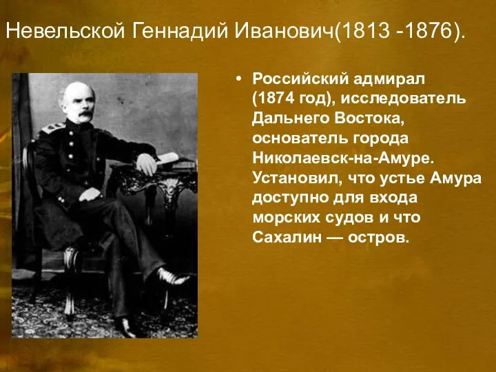 Невельской Геннадий Иванович(1813 -1876). Российский адмирал (1874 год), исследователь Дальнего Востока, основатель