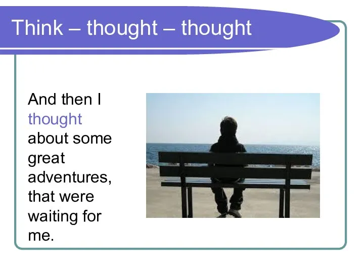 Think – thought – thought And then I thought about some great