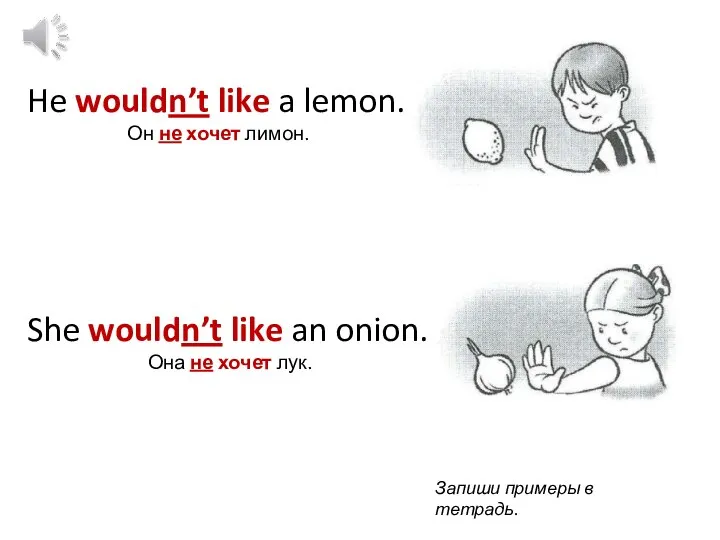 He wouldn’t like a lemon. Он не хочет лимон. She wouldn’t like
