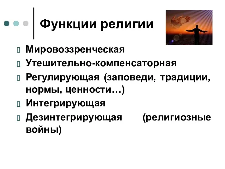 Функции религии Мировоззренческая Утешительно-компенсаторная Регулирующая (заповеди, традиции, нормы, ценности…) Интегрирующая Дезинтегрирующая (религиозные войны)