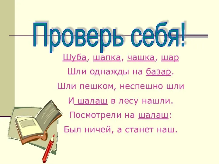 Проверь себя! Шуба, шапка, чашка, шар Шли однажды на базар. Шли пешком,