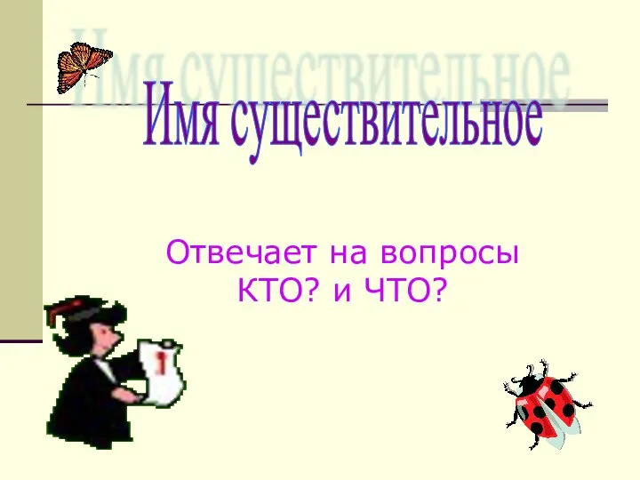 Имя существительное Отвечает на вопросы КТО? и ЧТО?