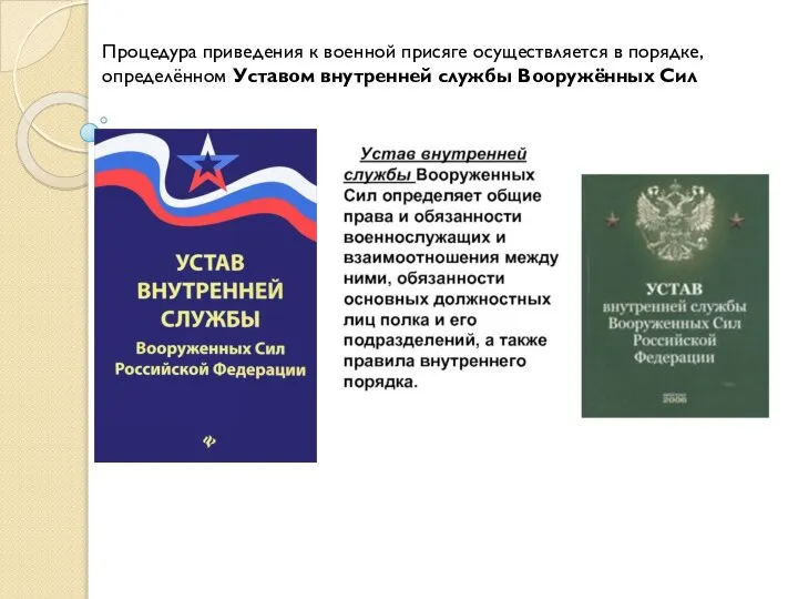 Процедура приведения к военной присяге осуществляется в порядке, определённом Уставом внутренней службы Вооружённых Сил